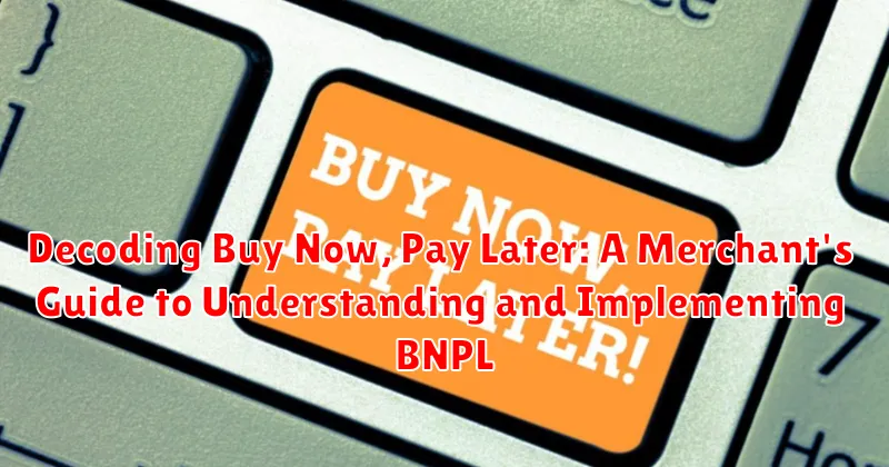 Decoding Buy Now, Pay Later: A Merchant's Guide to Understanding and Implementing BNPL