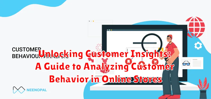 Unlocking Customer Insights: A Guide to Analyzing Customer Behavior in Online Stores